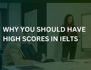 Read more about the article Why You Should Have High Scores in IELTS