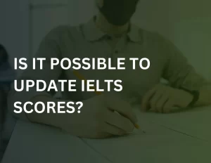 Read more about the article Is It Possible To Update IELTS Scores?