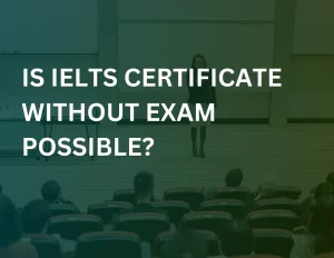 Read more about the article Is IELTS Certificate Without Exam Possible?