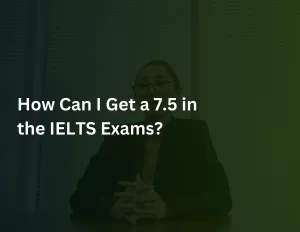 Read more about the article How Can I Get a 7.5 in the IELTS Exams?