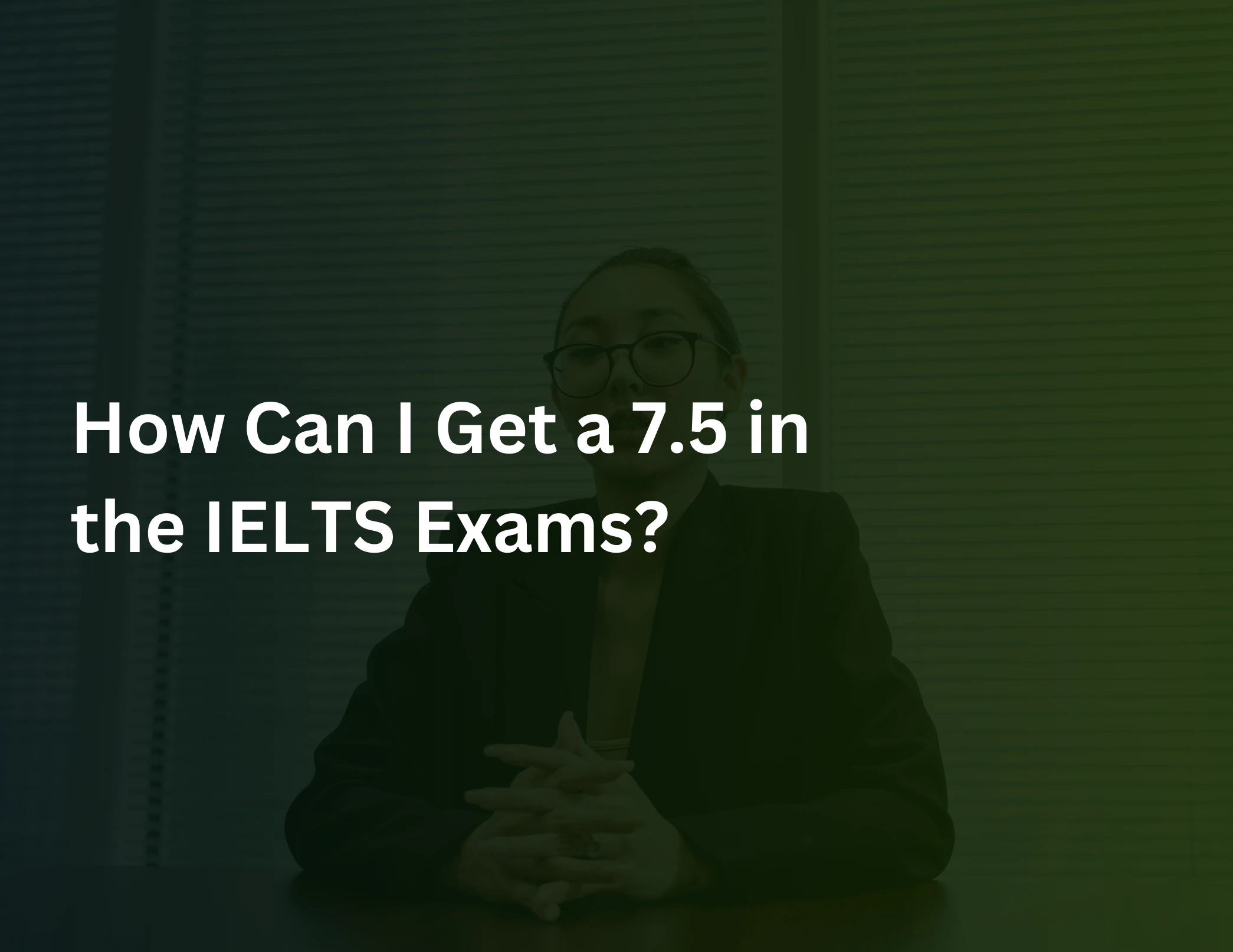 Read more about the article How Can I Get a 7.5 in the IELTS Exams?